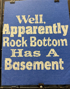 well apparently Rock Bottom Has a Basement T-shirt